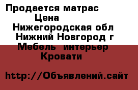 Продается матрас ARENA › Цена ­ 15 000 - Нижегородская обл., Нижний Новгород г. Мебель, интерьер » Кровати   